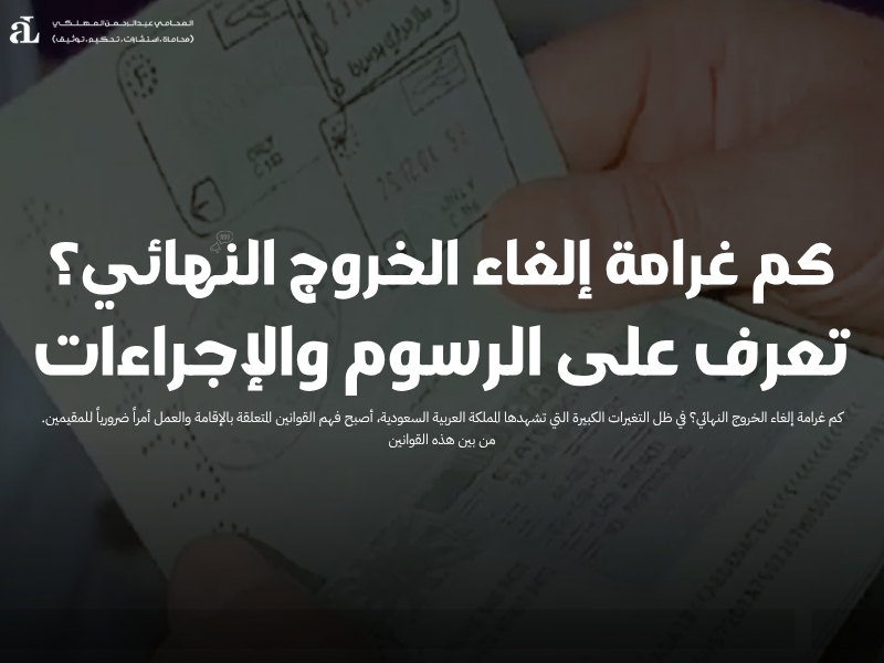 كم غرامة إلغاء الخروج النهائي؟ تعرف على الرسوم والإجراءات 42 كم غرامة إلغاء الخروج النهائي